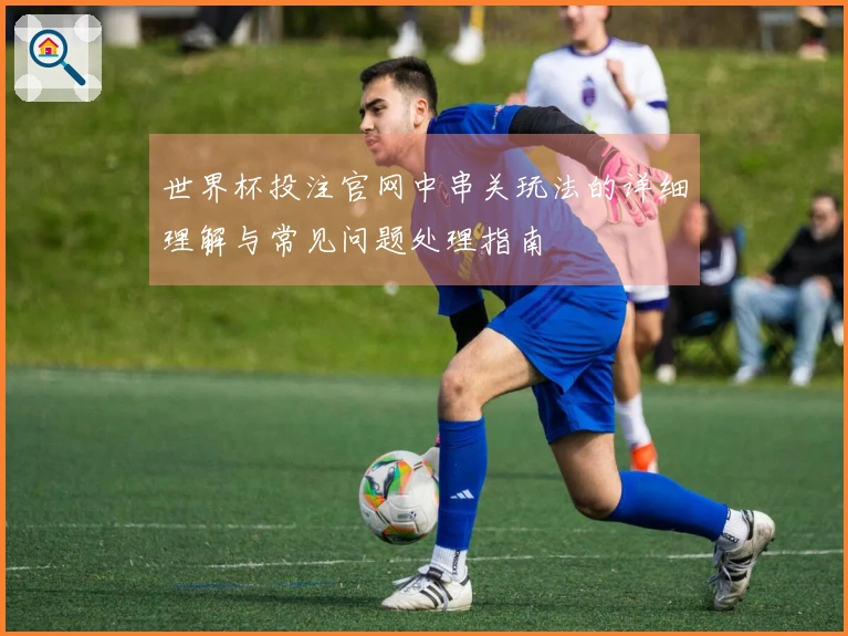 世界杯投注官网中串关玩法的详细理解与常见问题处理指南