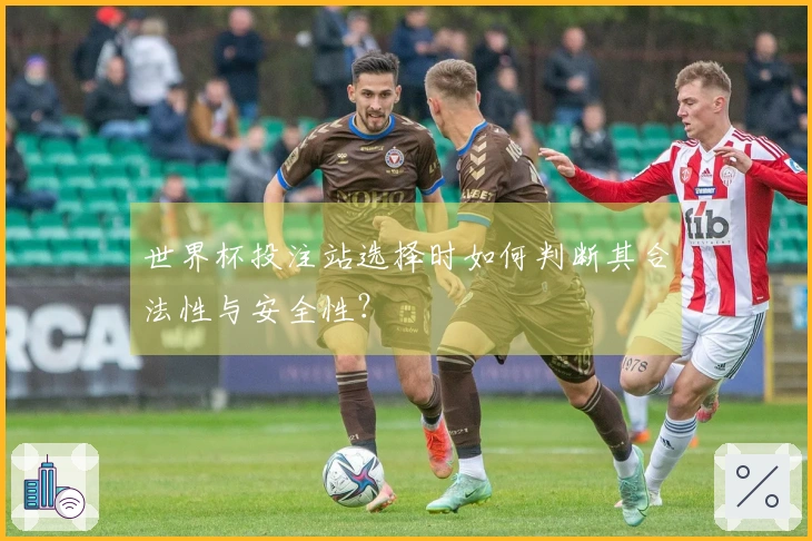 世界杯投注站选择时如何判断其合法性与安全性？