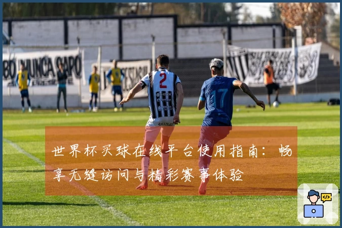 世界杯买球在线平台使用指南：畅享无缝访问与精彩赛事体验