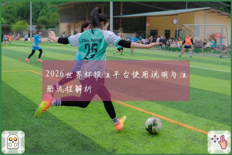 2026世界杯投注平台使用说明与注册流程解析