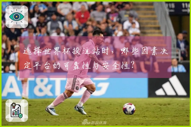 选择世界杯投注站时,哪些因素决定平台的可靠性与安全性?