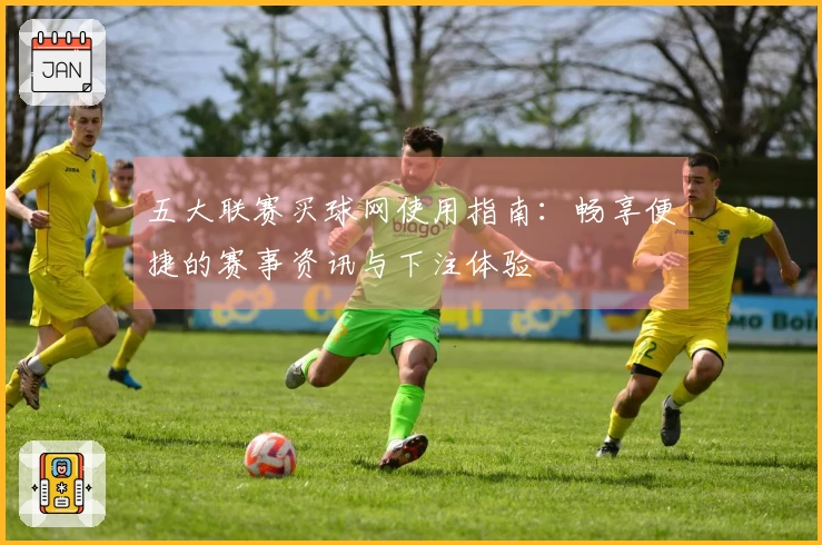 五大联赛买球网使用指南：畅享便捷的赛事资讯与下注体验