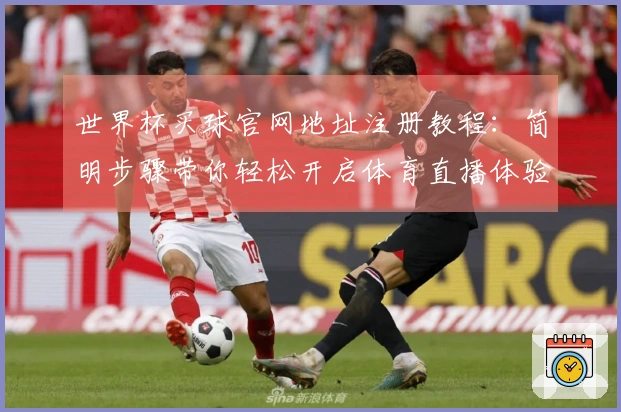 世界杯买球官网地址注册教程:简明步骤带你轻松开启体育直播体验