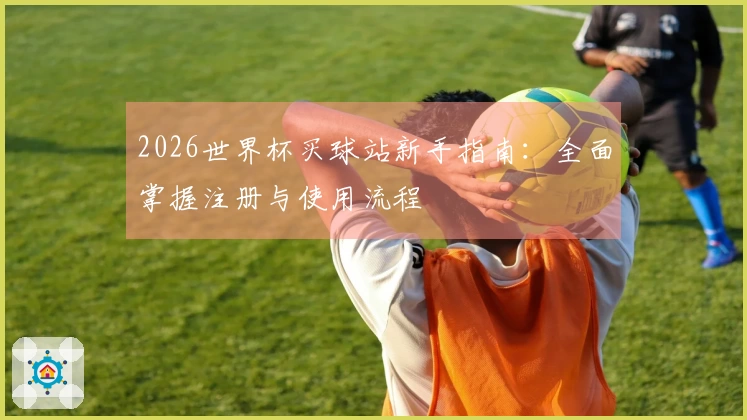 2026世界杯买球站新手指南：全面掌握注册与使用流程