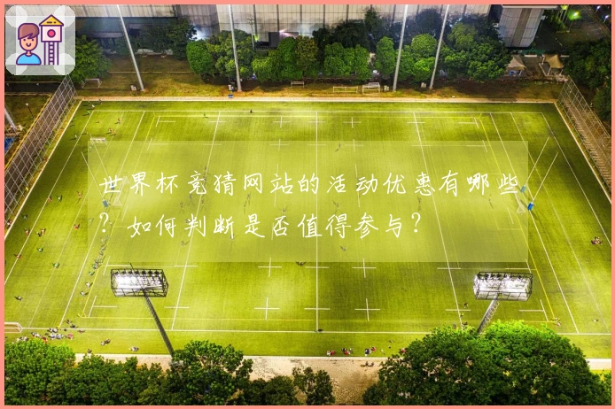 世界杯竞猜网站的活动优惠有哪些？如何判断是否值得参与？