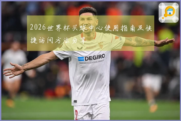 2026世界杯买球中心使用指南及快捷访问方法分享