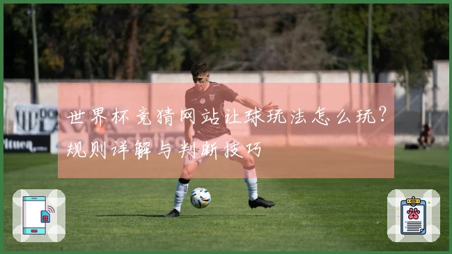 世界杯竞猜网站让球玩法怎么玩？规则详解与判断技巧