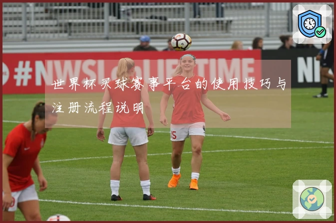 世界杯买球赛事平台的使用技巧与注册流程说明