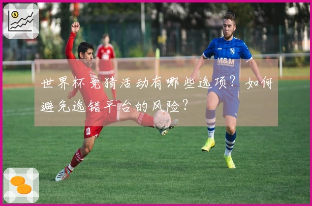 世界杯竞猜活动有哪些选项？如何避免选错平台的风险？