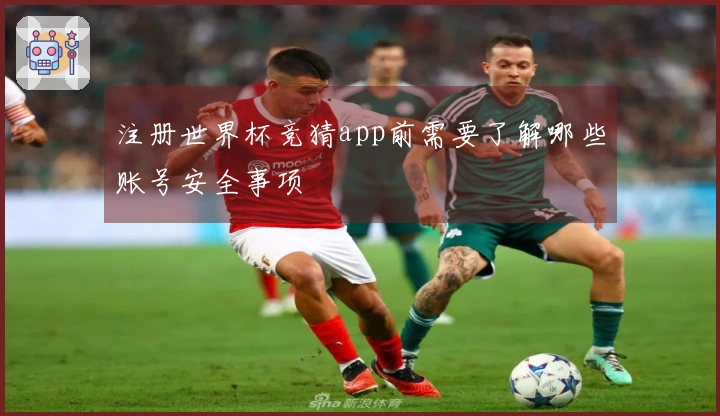 注册世界杯竞猜app前需要了解哪些账号安全事项