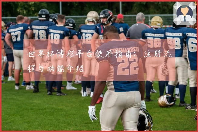 世界杯博彩平台使用指南：注册流程与功能介绍