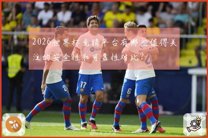 2026世界杯竞猜平台有哪些值得关注的安全性和可靠性对比？