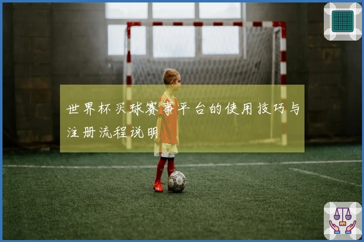世界杯买球赛事平台的使用技巧与注册流程说明